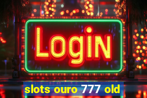 slots ouro 777 old